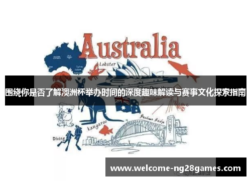 围绕你是否了解澳洲杯举办时间的深度趣味解读与赛事文化探索指南 围绕你是否了解澳洲杯举办时间的深度趣味解读与赛事文化探索指南