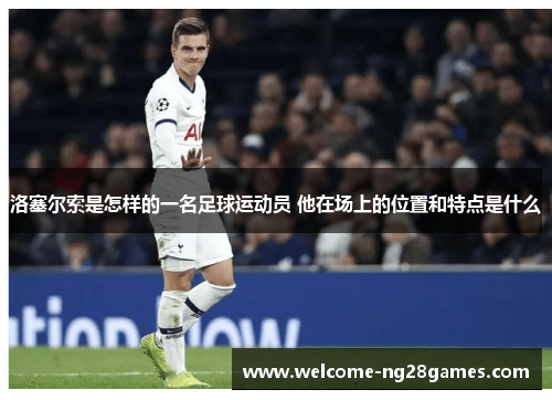 洛塞尔索是怎样的一名足球运动员 他在场上的位置和特点是什么