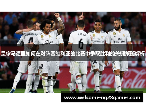 皇家马德里如何在对阵塞维利亚的比赛中争取胜利的关键策略解析