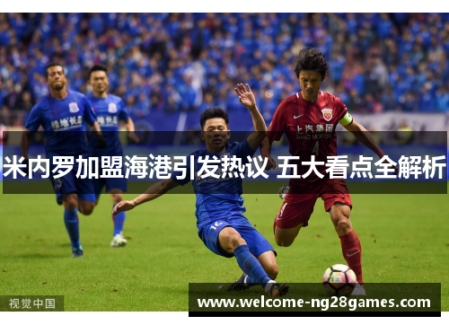 米内罗加盟海港引发热议 五大看点全解析