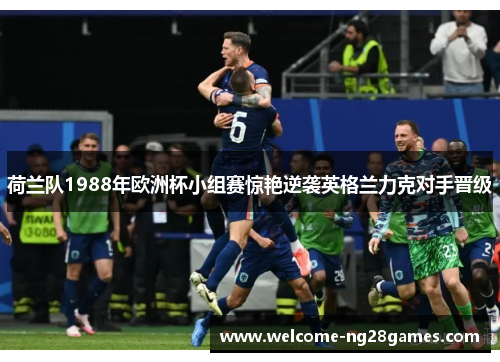 荷兰队1988年欧洲杯小组赛惊艳逆袭英格兰力克对手晋级