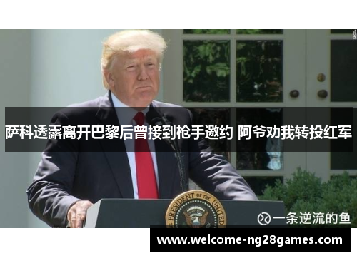 萨科透露离开巴黎后曾接到枪手邀约 阿爷劝我转投红军