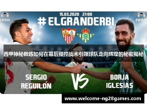 西甲神秘教练如何在幕后操控战术引领球队走向辉煌的秘密揭秘