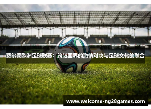 费尔德欧洲足球联赛：跨越国界的激情对决与足球文化的融合